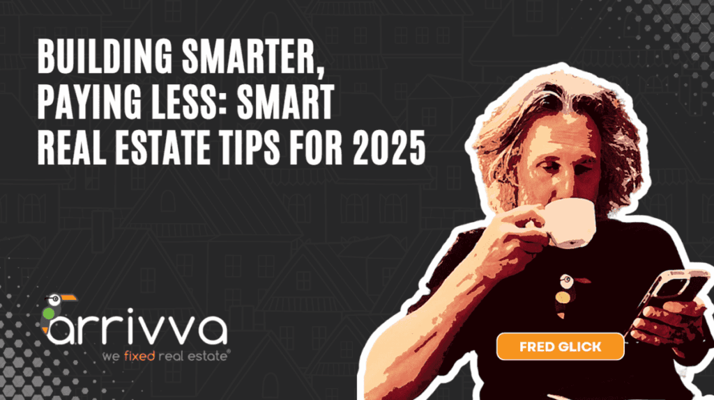 Building Smarter, Paying Less: Smart Real Estate Tips for 2025 With Fred Glick Of Arrivva