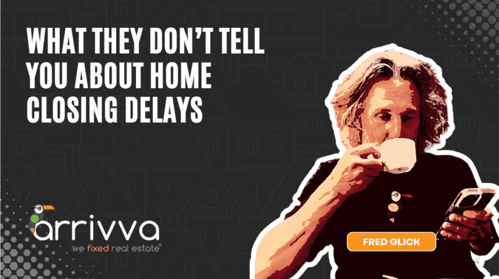 What They Don’t Tell You About Home Closing Delays With Fred Glick Of Arrivva