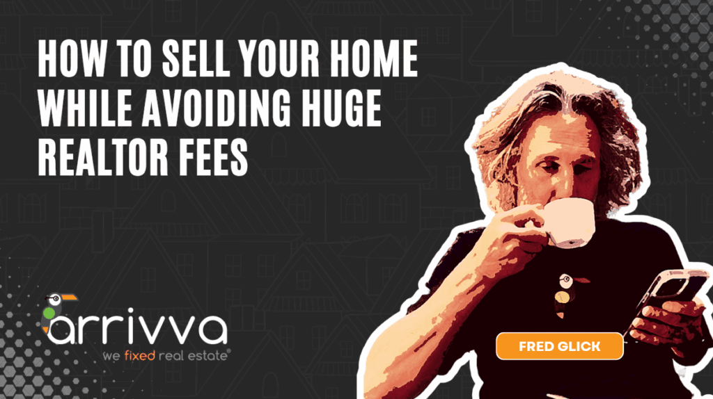 How to Sell Your Home While Avoiding Huge Realtor Fees With Fred Glick Of Arrivva
